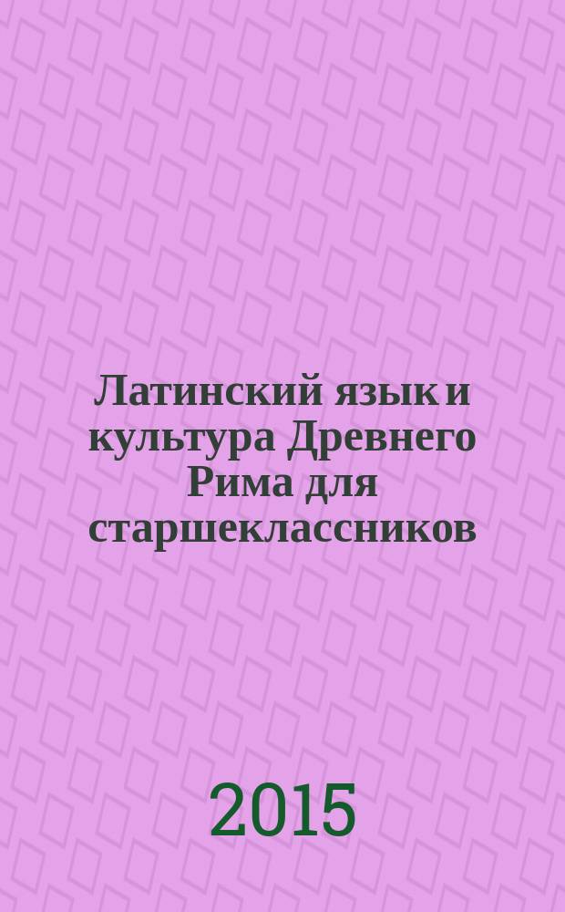 Латинский язык и культура Древнего Рима для старшеклассников : учебное пособие