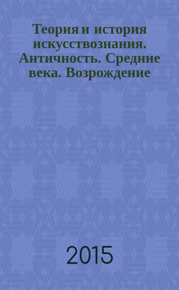 Теория и история искусствознания. Античность. Средние века. Возрождение : учебное пособие для вузов