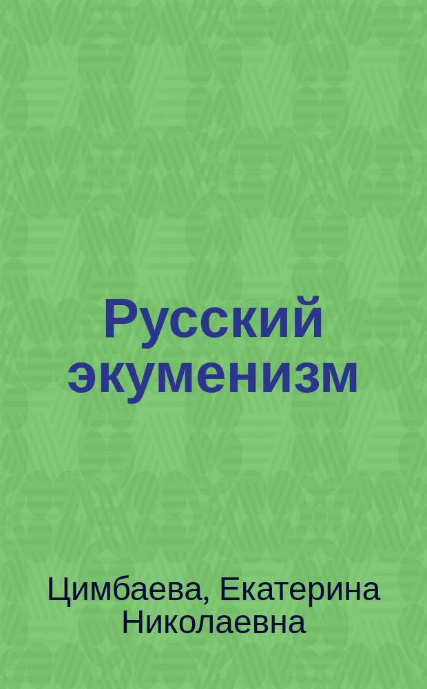 Русский экуменизм : поиск основ межконфессионального единства в России XIX века