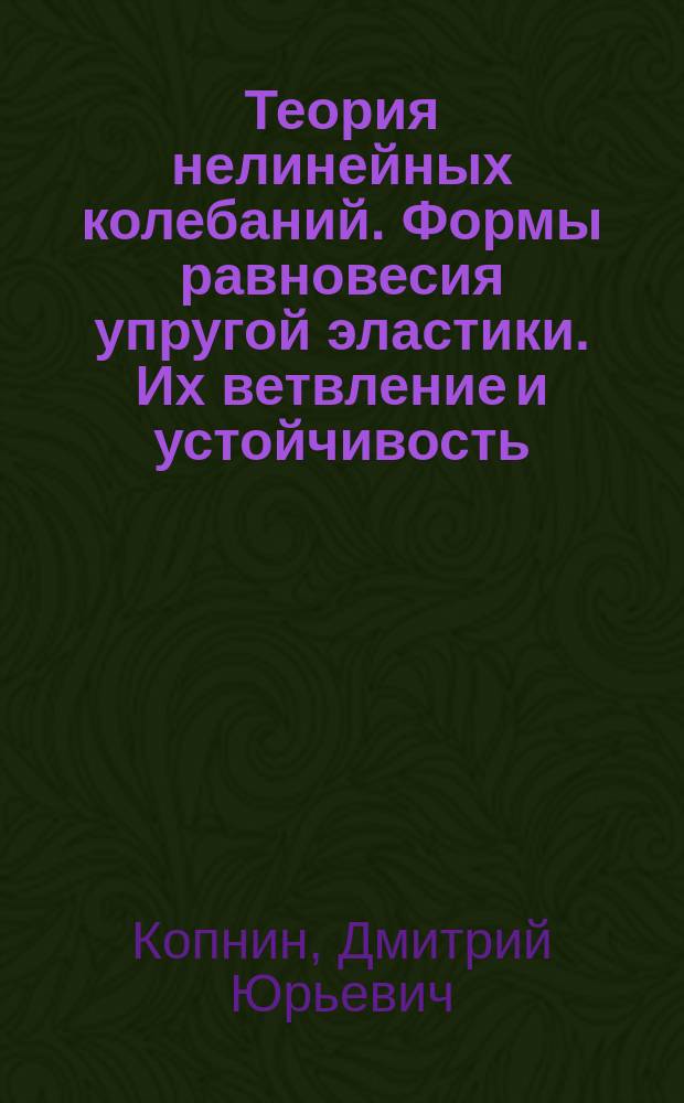 Теория нелинейных колебаний. Формы равновесия упругой эластики. Их ветвление и устойчивость : учебное пособие