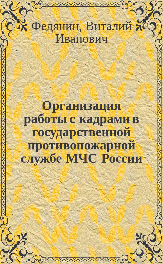 Организация работы с кадрами в государственной противопожарной службе МЧС России : учебное пособие : для курсантов, слушателей, студентов Воронежского института ГПС МЧС России, обучающихся по специальности 280705.65 - "Пожарная безопасность"