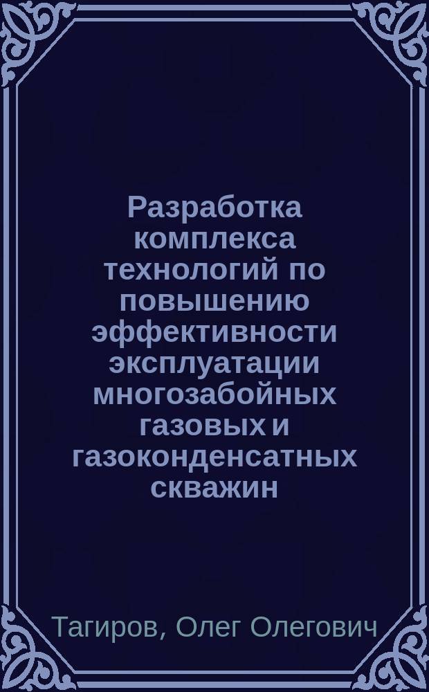 Разработка комплекса технологий по повышению эффективности эксплуатации многозабойных газовых и газоконденсатных скважин : автореферат диссертации на соискание ученой степени кандидата технических наук : специальность 25.00.17 <Разработка и эксплуатация нефтяных и газовых месторождений>