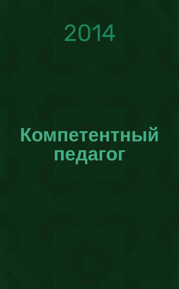 Компетентный педагог: проблемы эффективности образования в XXI веке : материалы Всероссийской научно-практической конференции (05 декабря 2014 г.)