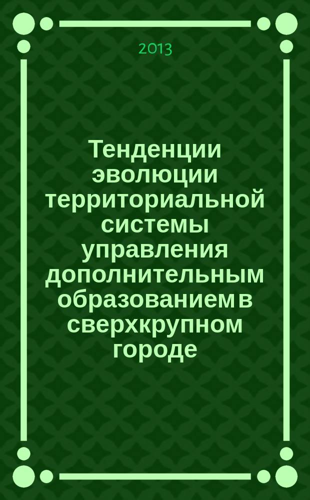 Тенденции эволюции территориальной системы управления дополнительным образованием в сверхкрупном городе : автореферат диссертации на соискание ученой степени доктора педагогических наук : специальность 13.00.08 <Теория и методика профессионального образования>