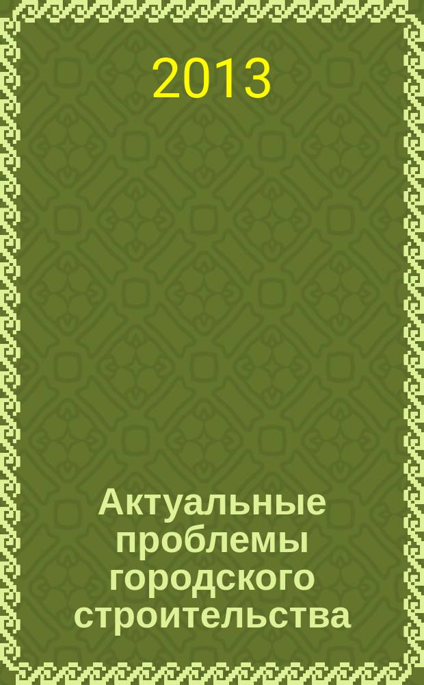 Актуальные проблемы городского строительства : сборник трудов Международной научно-технической конференции (9-11 декабря 2013 г.)