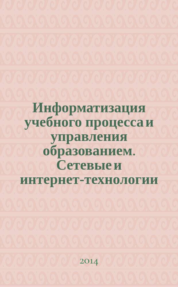 Информатизация учебного процесса и управления образованием. Сетевые и интернет-технологии : материалы XIV международной научно-практической конференции, (04-05 декабря 2014 г.) [в 2 ч. Ч. 2