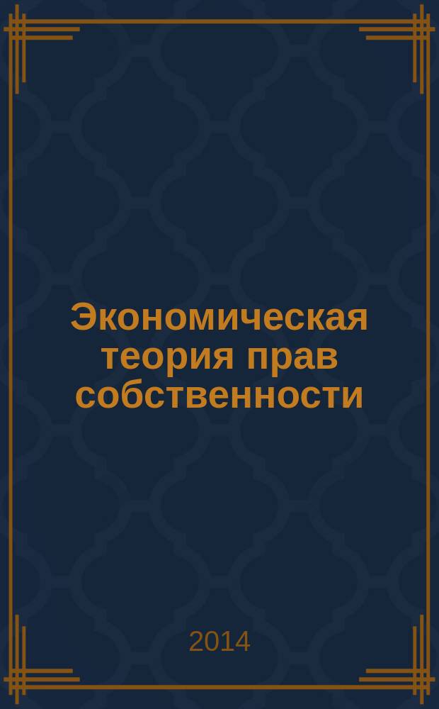 Экономическая теория прав собственности : учебное пособие : для студентов специальности 080101.65 "Экономическая безопасность", специализация "Экономико-правовое обеспечение экономической безопасности"