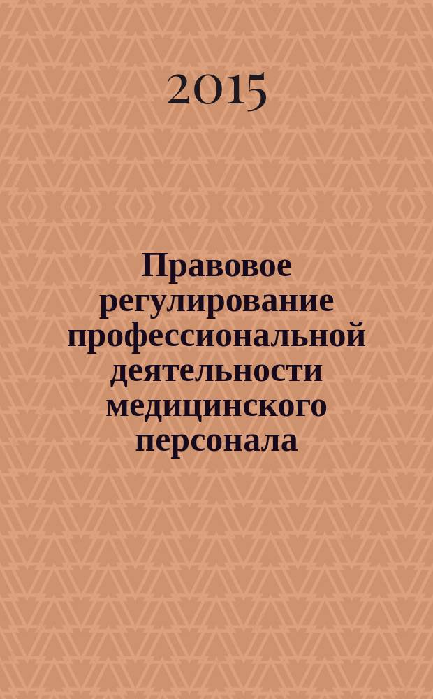 Правовое регулирование профессиональной деятельности медицинского персонала : учебное пособие : для студентов образовательных учреждений среднего профессионального образования, обучающихся в медицинских училищах и колледжах
