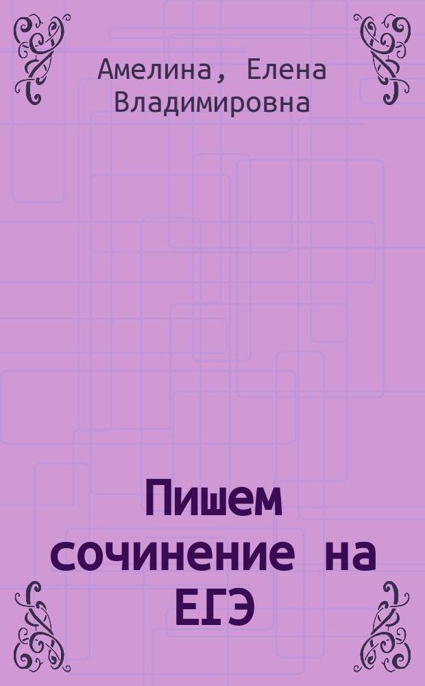 Пишем сочинение на ЕГЭ : (часть С) : пособие