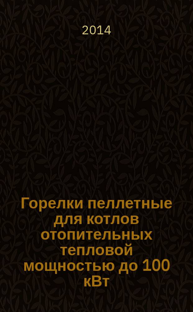 Горелки пеллетные для котлов отопительных тепловой мощностью до 100 кВт : Общие технические требования и методы испытаний