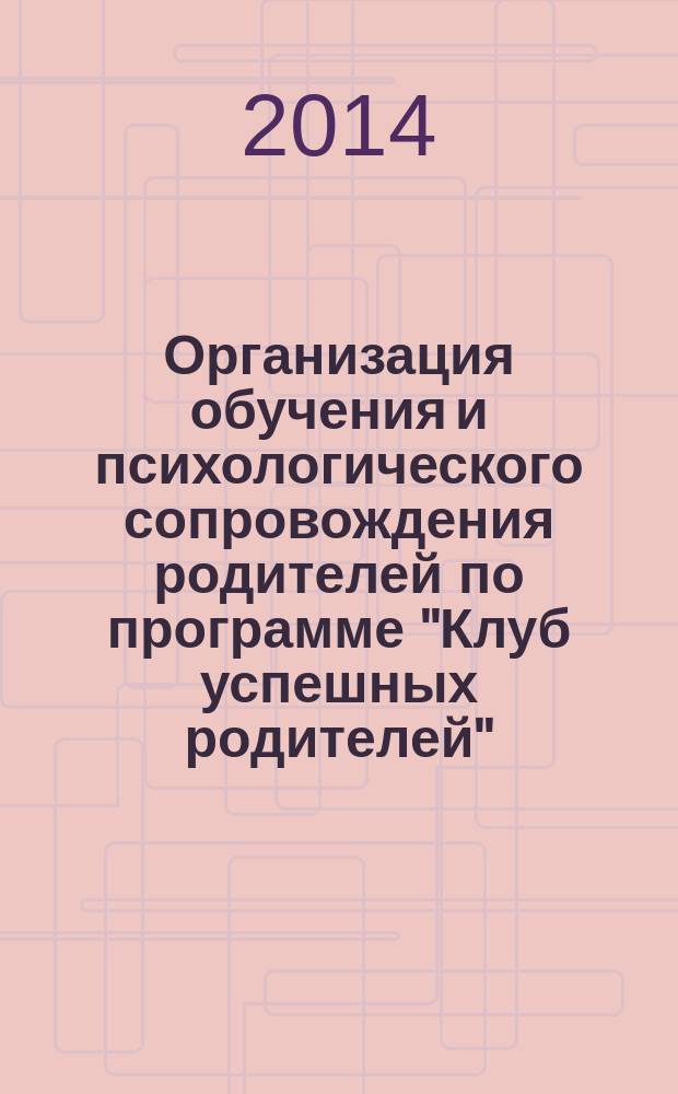 Организация обучения и психологического сопровождения родителей по программе "Клуб успешных родителей" : (опыт православного кризисного центра "С верой в жизнь!") : методическое пособие