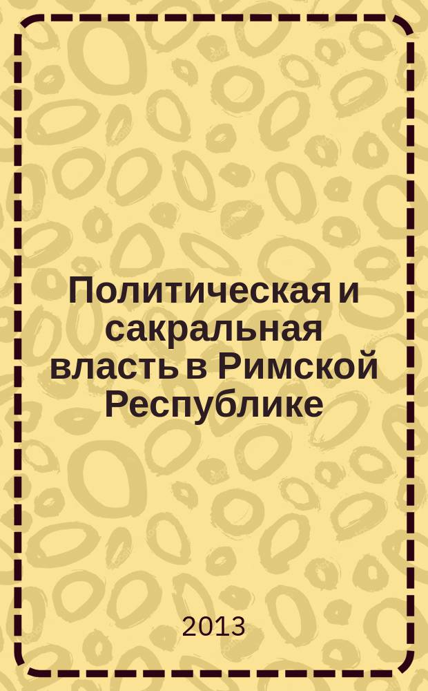 Политическая и сакральная власть в Римской Республике: структуры и механизмы взаимодействия : автореферат диссертации на соискание ученой степени доктора исторических наук : специальность 07.00.03 <Всеобщая история соответствующего периода>