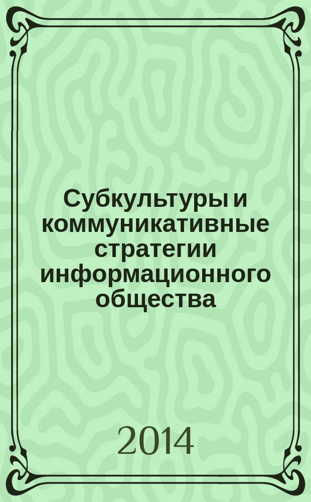 Субкультуры и коммуникативные стратегии информационного общества = Subcultures and communicative strategies of information society : труды Международной научно-теоретической конференции, 19-22 ноября 2014 года