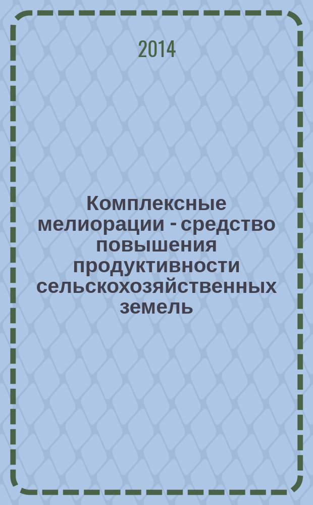Комплексные мелиорации - средство повышения продуктивности сельскохозяйственных земель : материалы юбилейной международной научно-практической конференции, 26-27 ноября 2014 г