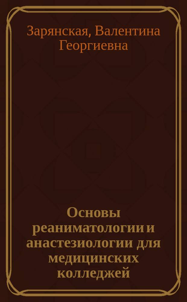 Основы реаниматологии и анастезиологии для медицинских колледжей : учебное пособие для студентов образовательных учреждений среднего профессионального образования, обучающихся по медицинским специальностям : для медицинских колледжей