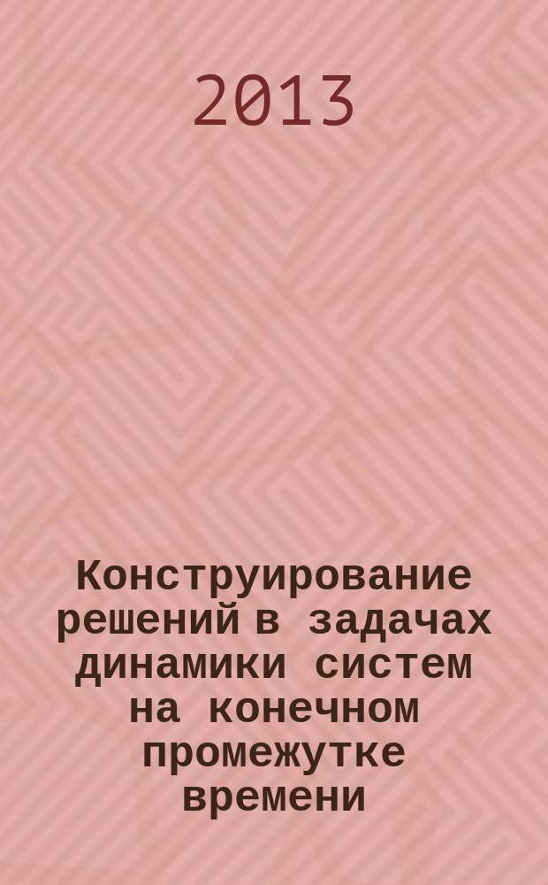 Конструирование решений в задачах динамики систем на конечном промежутке времени : автореферат диссертации на соискание ученой степени кандидата физико-математических наук : специальность 05.13.18 <Математическое моделирование, численные методы и комплексы программ>