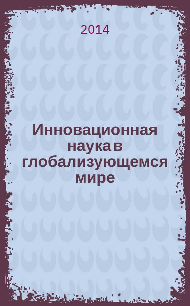 Инновационная наука в глобализующемся мире : материалы международной научно-практической конференции (Уфа, 5-6 марта 2014 г.)