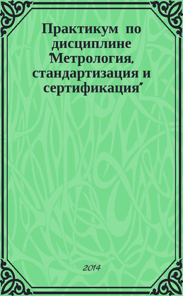 Практикум по дисциплине "Метрология, стандартизация и сертификация" : учебное пособие для студентов (курсантов) морских специальностей вузов региона