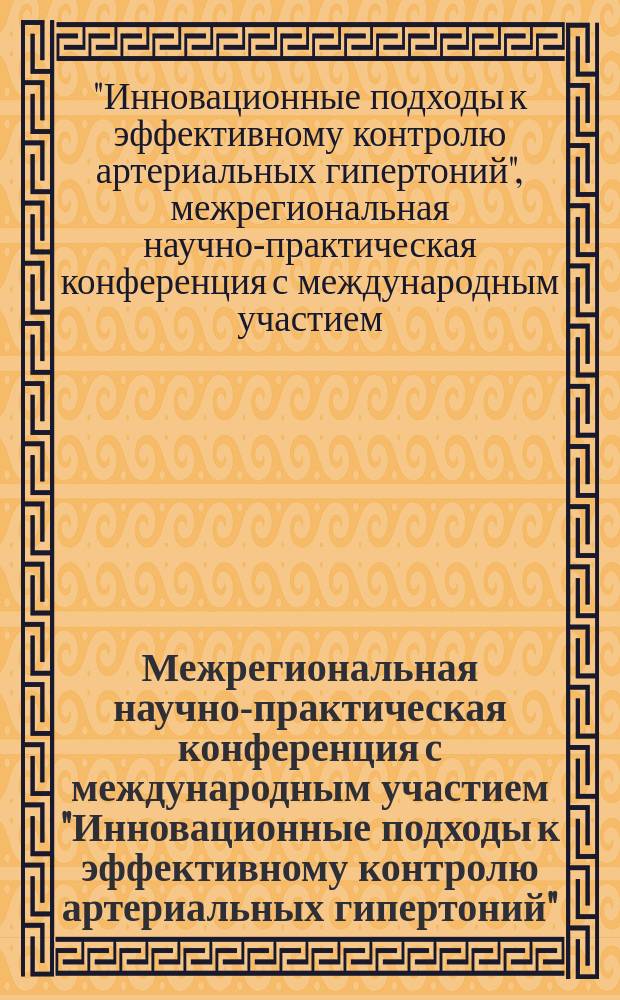 Межрегиональная научно-практическая конференция с международным участием "Инновационные подходы к эффективному контролю артериальных гипертоний", 23-24 октября 2014 г. : тезисы