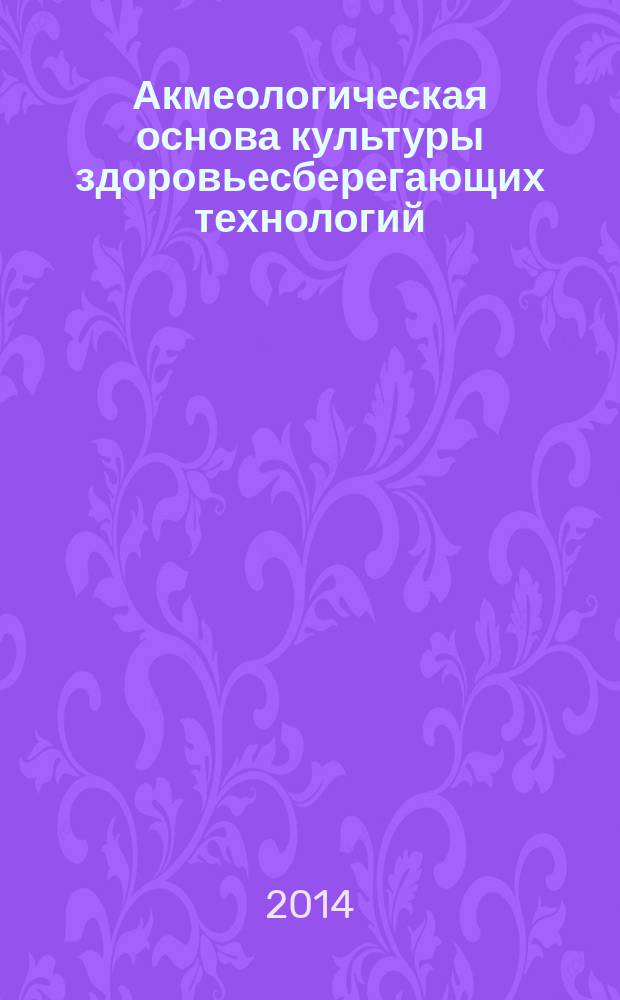 Акмеологическая основа культуры здоровьесберегающих технологий : (научный доклад)