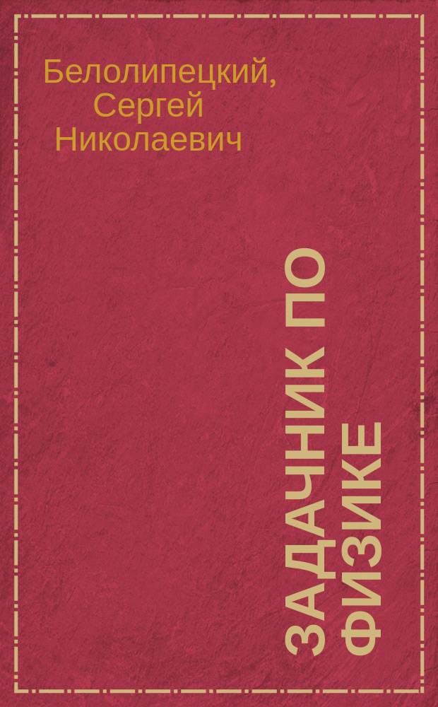 Задачник по физике : учебное пособие для учащихся физико-математических школ и профильных школ при технических университетах