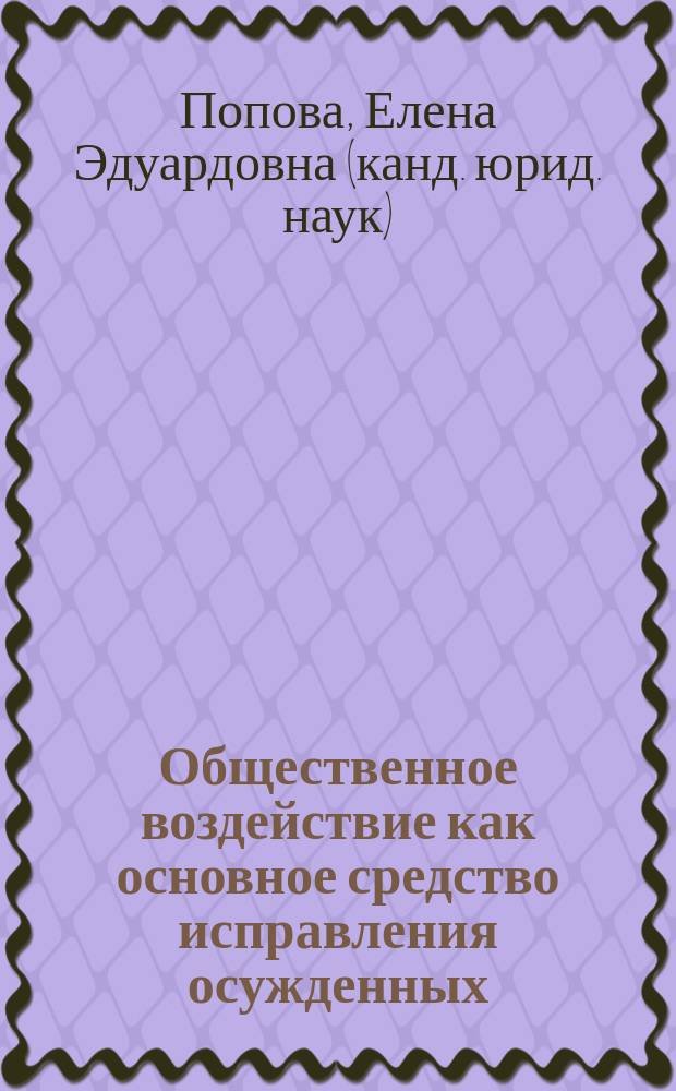 Общественное воздействие как основное средство исправления осужденных : историко-правовые аспекты и современные тенденции развития : монография