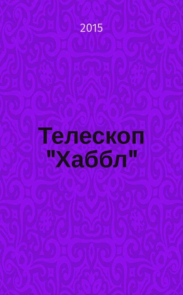 Телескоп "Хаббл" = Hubble's universe : самые удивительные фотографии Вселенной