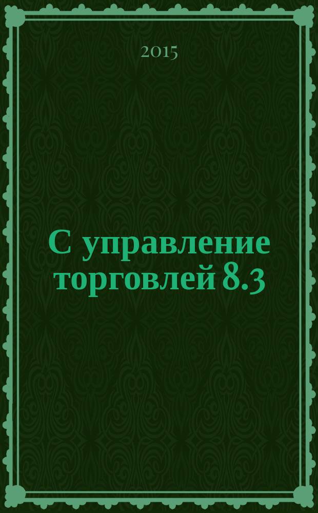 1С управление торговлей 8.3 : 100 уроков для начинающих