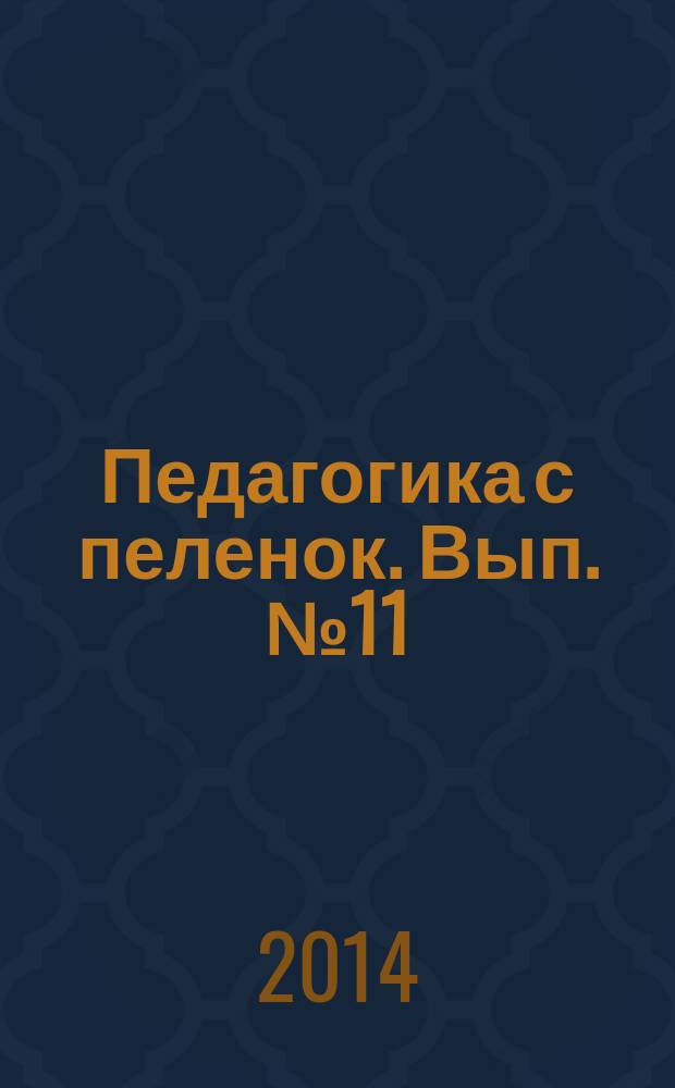Педагогика с пеленок. Вып. № 11 : пособие для родителей : предназначено для вручения в родильных домах города Москвы : 18+