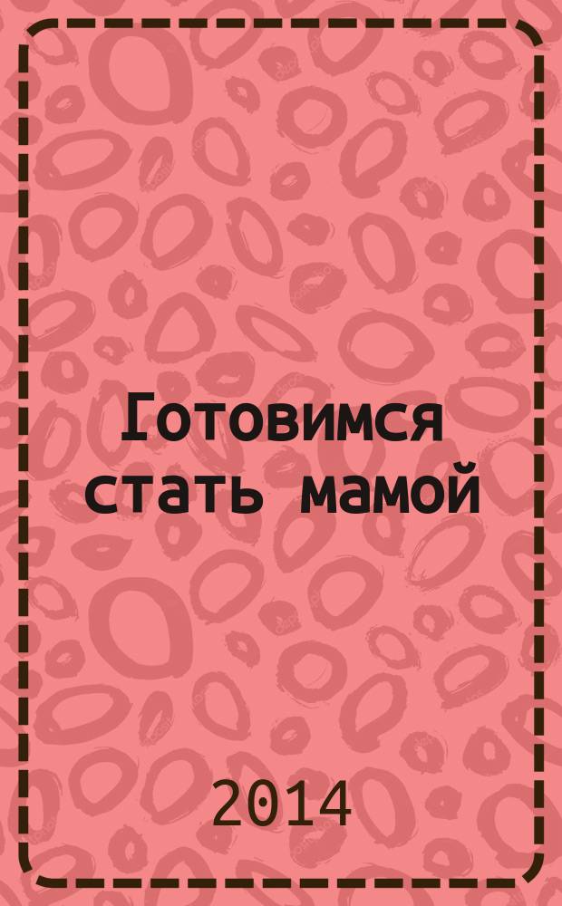 Готовимся стать мамой: пособие для будущих мам