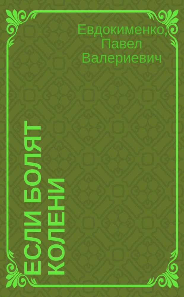 Если болят колени : уникальная исцеляющая гимнастика : 16 самых эффективных упражнений