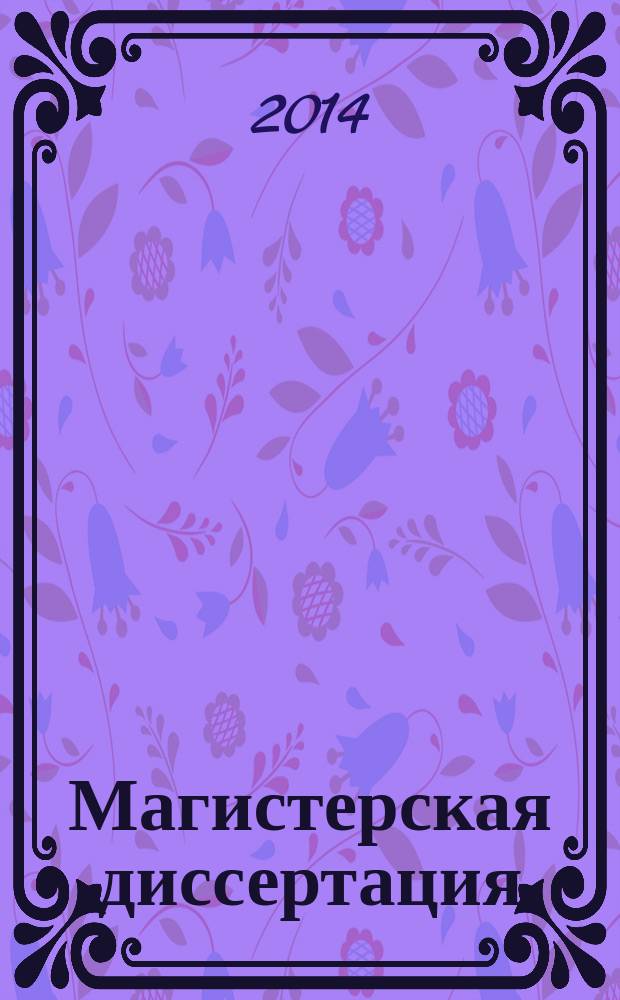 Магистерская диссертация: методы и организация исследований, оформление и защита : учебное пособие для студентов вузов, обучающихся по направлению "Экономика" (080100)