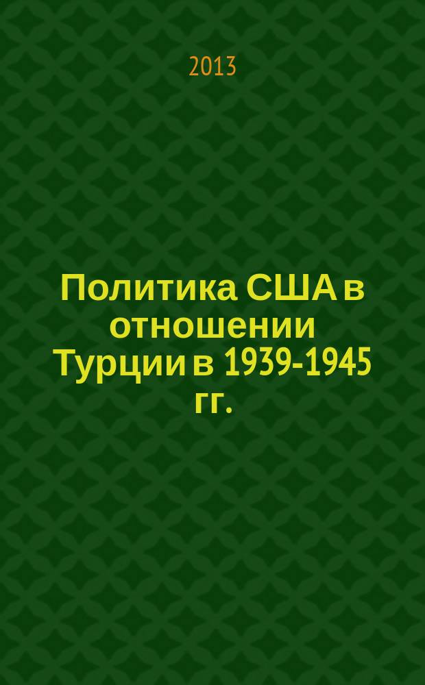 Политика США в отношении Турции в 1939-1945 гг. : автореферат диссертации на соискание ученой степени кандидата исторических наук : специальность 07.00.03 <Всеобщая история соответствующего периода>