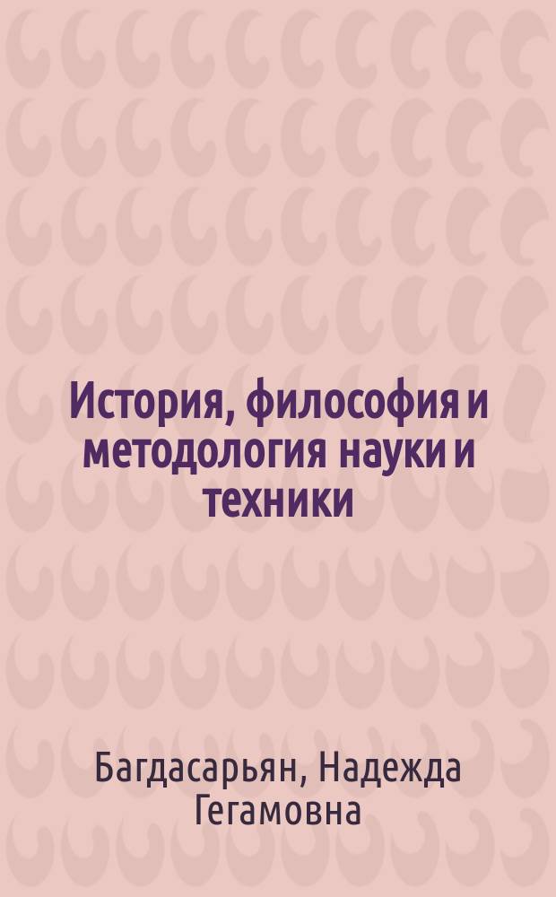 История, философия и методология науки и техники : учебник для магистров : для студентов и аспирантов всех специальностей по дисциплине "История и философия науки"