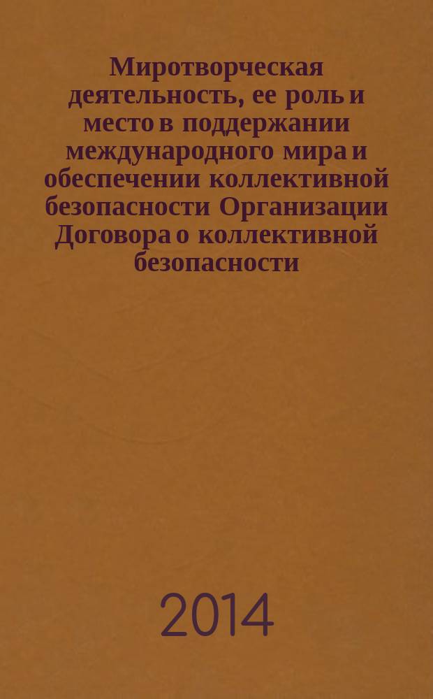 Миротворческая деятельность, ее роль и место в поддержании международного мира и обеспечении коллективной безопасности Организации Договора о коллективной безопасности : сборник докладов Международной конференции, 14 ноября 2013 г., г. Москва : под ред. к.воен.н. В. В. Карякина, генерал-майора запаса В. С. Зиновьева