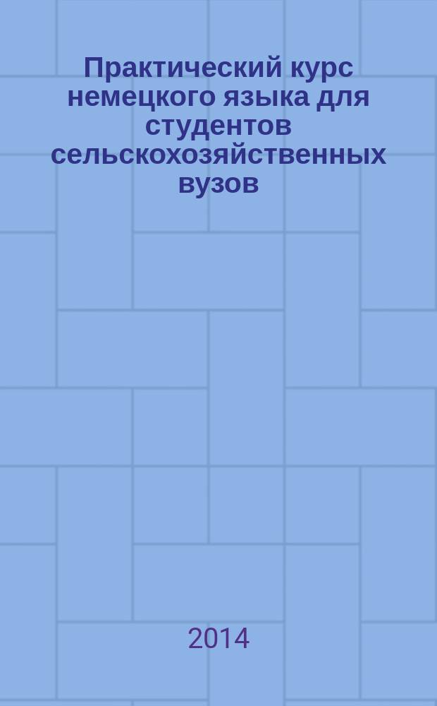 Практический курс немецкого языка для студентов сельскохозяйственных вузов : учебное пособие