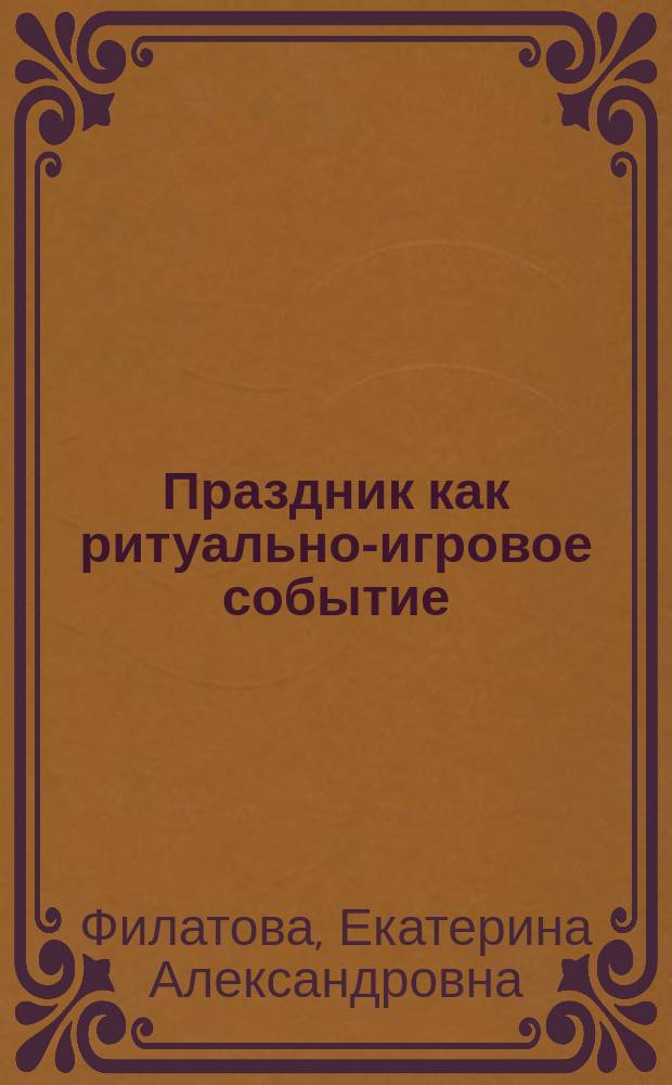 Праздник как ритуально-игровое событие : автореферат диссертации на соискание ученой степени кандидата философских наук : специальность 24.00.01 <Теория и история культуры>