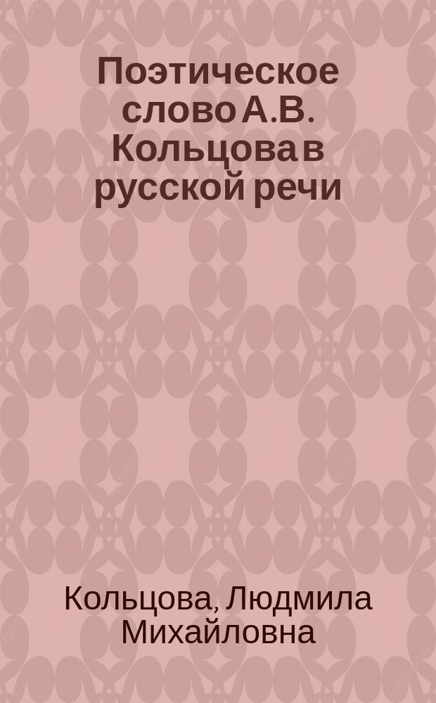 Поэтическое слово А.В. Кольцова в русской речи : монография