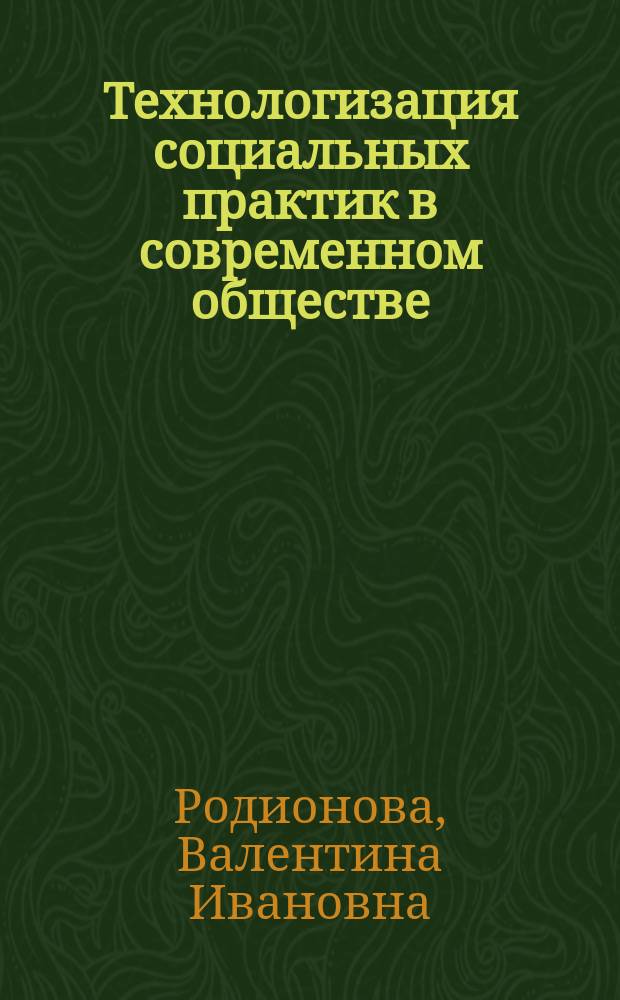 Технологизация социальных практик в современном обществе : монография