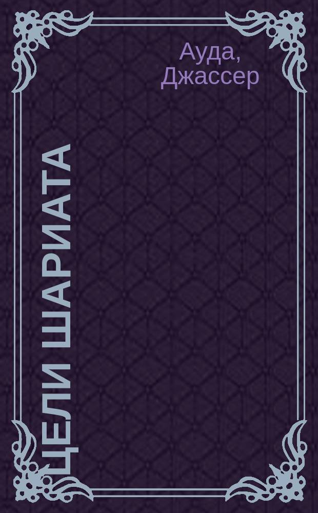 Цели шариата (Макāсид аш-шари'а) = The objectives of Islamic law (Maqāsid al-Sharī'ah) : (руководство для начинающих)