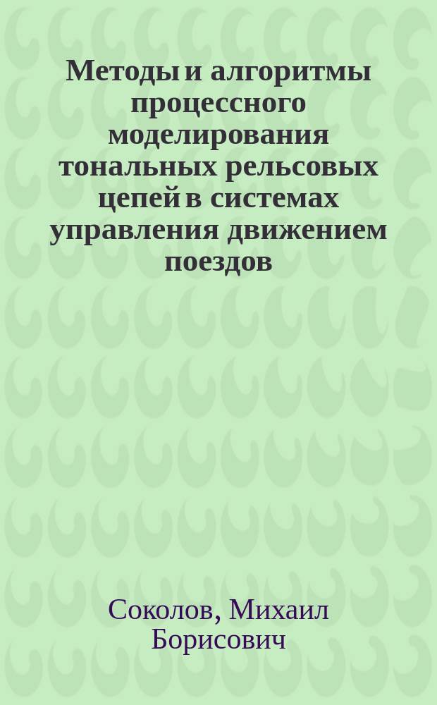 Методы и алгоритмы процессного моделирования тональных рельсовых цепей в системах управления движением поездов : автореферат диссертации на соискание ученой степени кандидата технических наук : специальность 05.22.08 <Управление процессами перевозок>