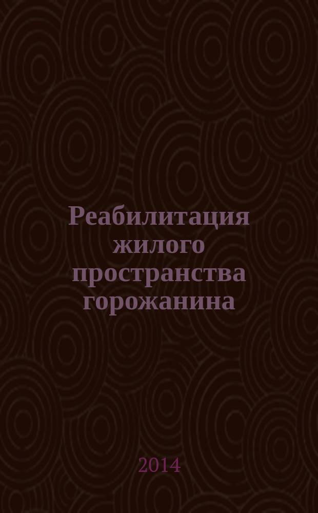 Реабилитация жилого пространства горожанина = Rehabilitation of Townsman`s Dwelling Space : сборник научных трудов Х Международной научно-практической конференции им. В. Татлина, 12-15 февраля 2014 года, Пенза