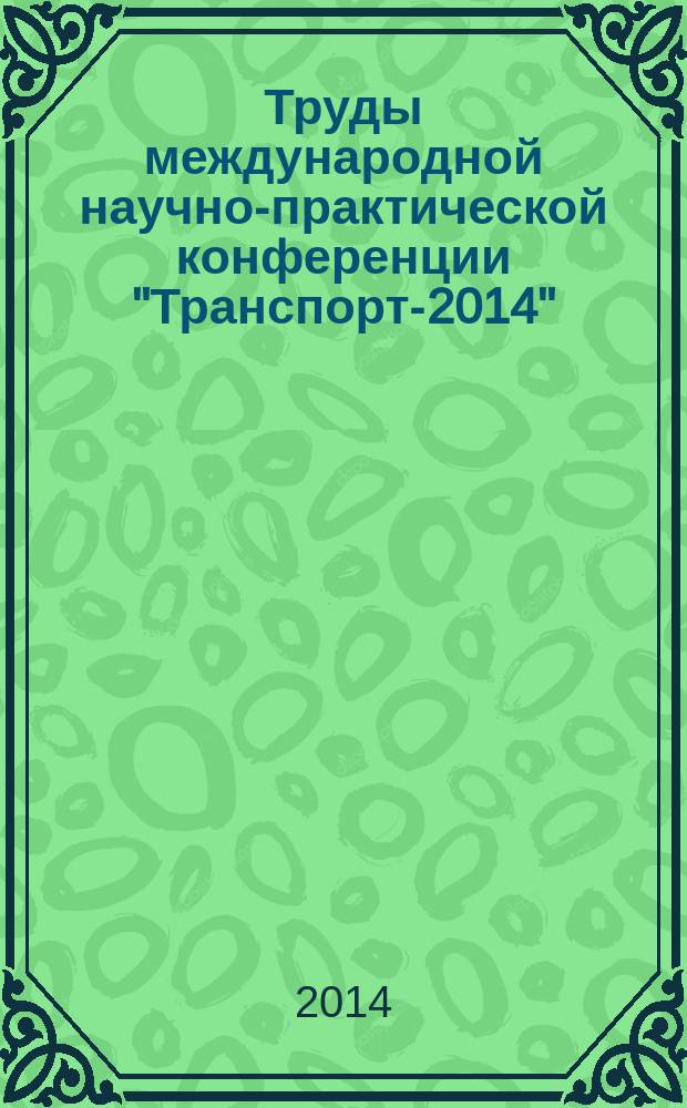 Труды международной научно-практической конференции "Транспорт-2014" : [в 4 ч.]. Ч. 3 : Технические и естественные науки