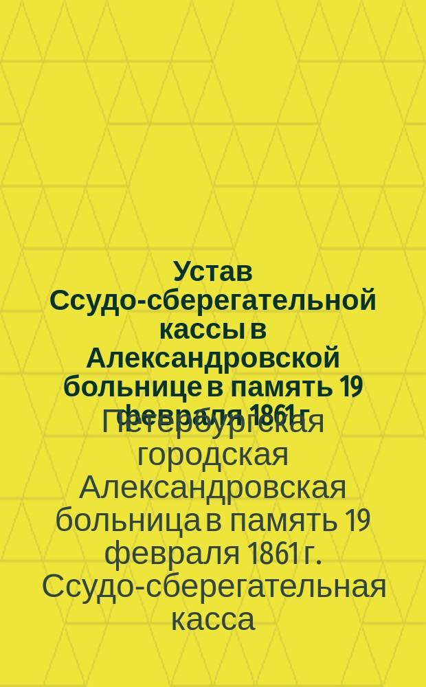 Устав Ссудо-сберегательной кассы в Александровской больнице в память 19 февраля 1861 г., утвержденный... 26 мая 1883 г.