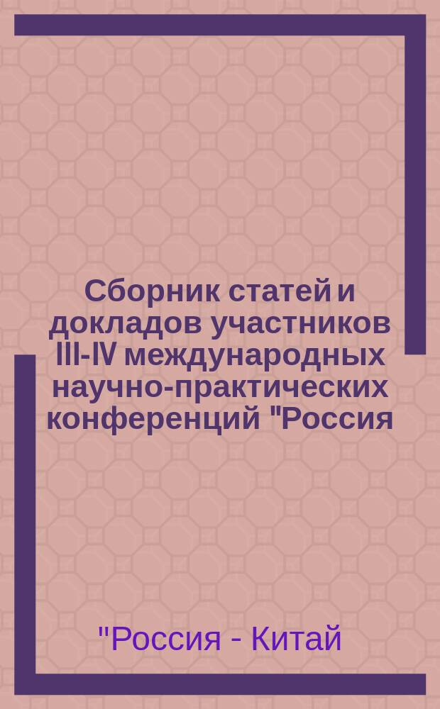 Сборник статей и докладов участников III-IV международных научно-практических конференций "Россия - Китай: история и культура"