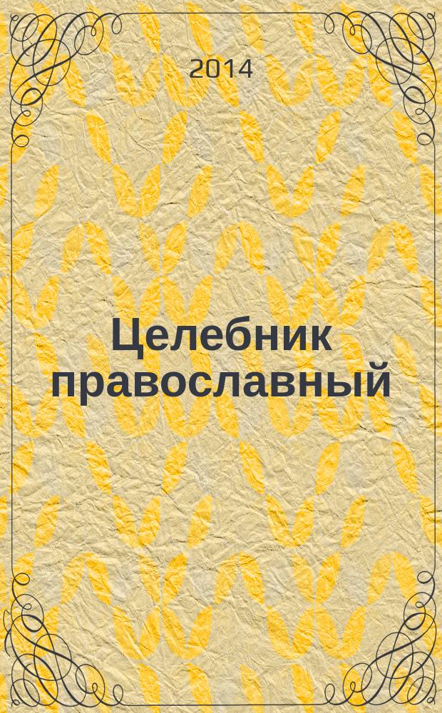 Целебник православный : "Да не отыдеши неисцелен" : советы святых старцев и подвижников, рекомендации православных врачей, чудесные исцеления, молитвы в болезнях