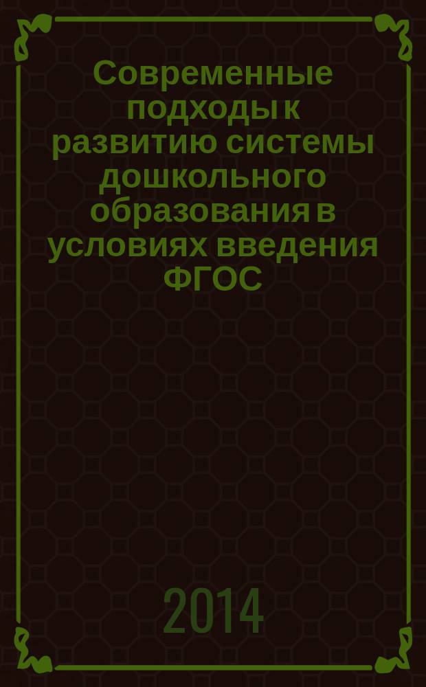 Современные подходы к развитию системы дошкольного образования в условиях введения ФГОС: теория, практика и тенденции : материалы Всероссийской научно-практической интернет-конференции, г. Кемерово, 25 августа - 26 сентября 2014 года