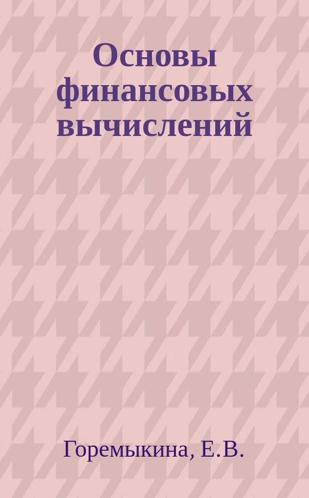 Основы финансовых вычислений: рабочая тетрадь. Ч.1
