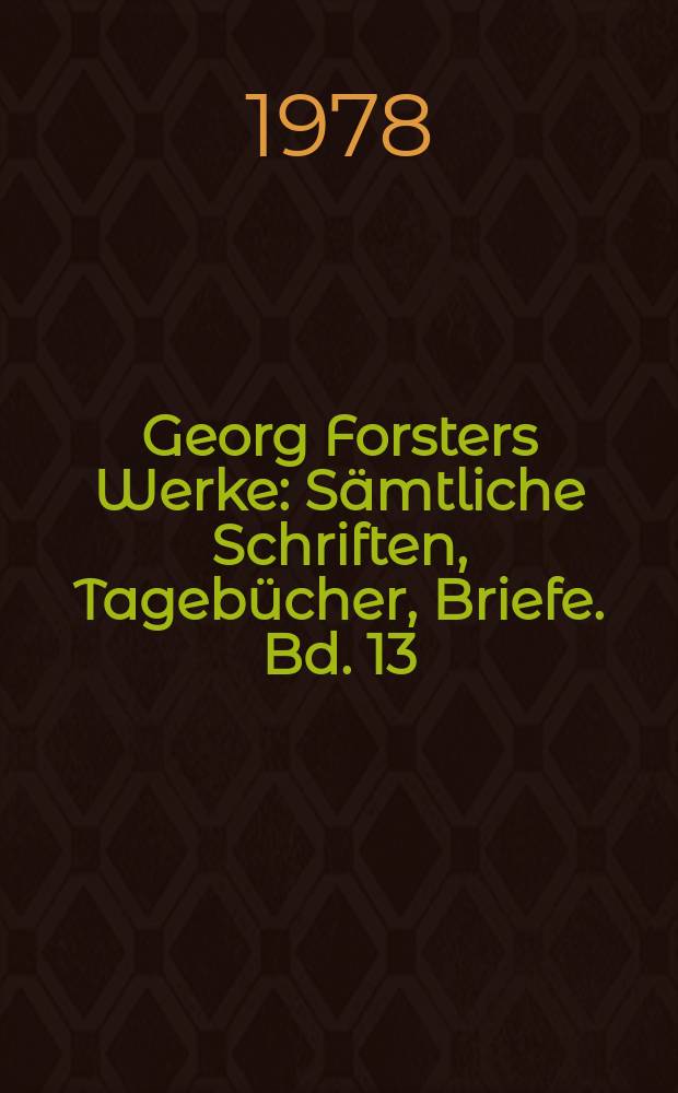 Georg Forsters Werke : Sämtliche Schriften, Tagebücher, Briefe. Bd. 13 : Briefe bis 1783