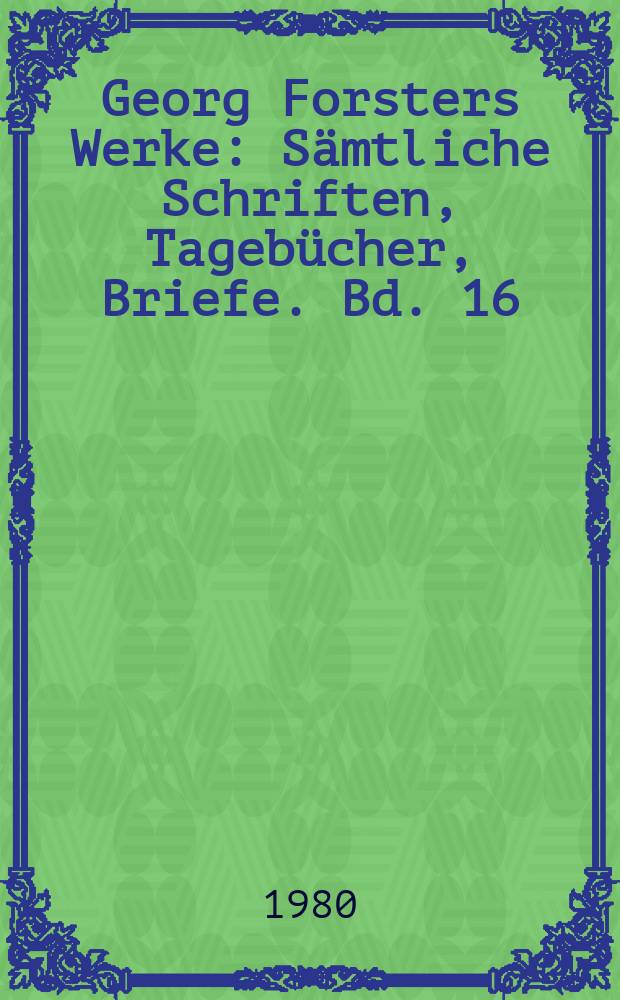 Georg Forsters Werke : Sämtliche Schriften, Tagebücher, Briefe. Bd. 16 : Briefe, 1790 bis 1791